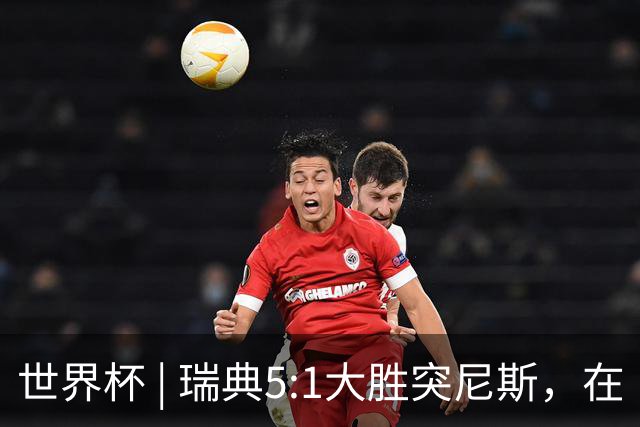 世界杯 | 瑞典5:1大胜突尼斯，在“死亡之组”占先机
