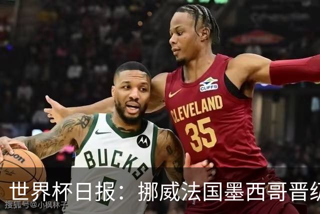 世界杯日报：挪威法国墨西哥晋级 巴西大将恐因伤退出
