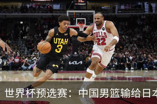 世界杯预选赛：中国男篮输给日本男篮19分 目前小组垫底 下轮将迎生死战获胜才能出线