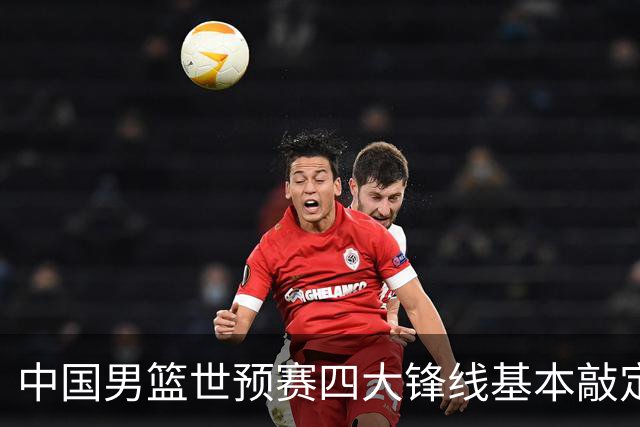 中国男篮世预赛四大锋线基本敲定！崔永熙搭档最强四号位，冠军前锋获重用
