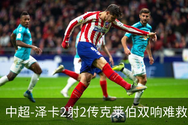 中超-泽卡2射2传克莱伯双响难救主 泰山4-3险胜玉昆