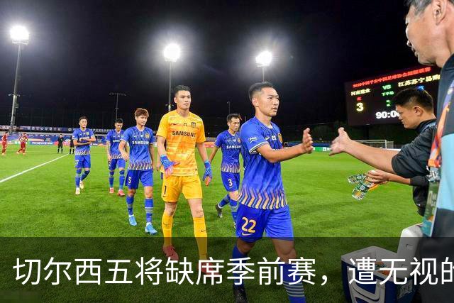 切尔西五将缺席季前赛，遭无视的科尔·帕尔默即将回归