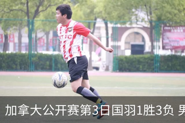 加拿大公开赛第3日国羽1胜3负 男单女双抗日失利