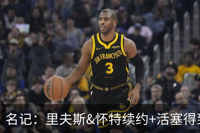 名记：里夫斯&怀特续约+活塞得到乔后 希罗&鲍威尔的行情发生改变
