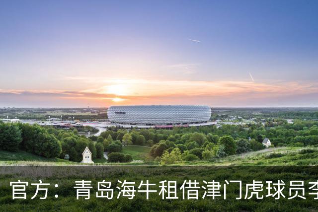 官方：青岛海牛租借津门虎球员李嗣镕，租期至今年12月31日