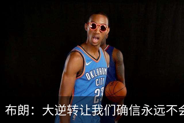 布朗：大逆转让我们确信永远不会出局 更加坚信过程与彼此