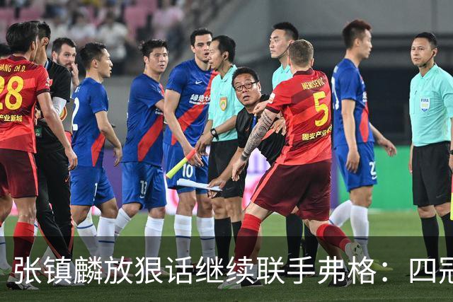 张镇麟放狠话继续联手弗格：四冠只是开始想要拿更多！两人关系不止是抱大腿