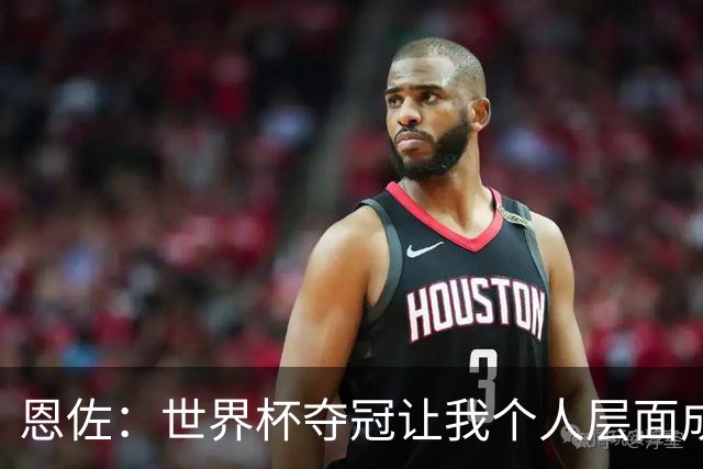 恩佐：世界杯夺冠让我个人层面成长很多 决赛马丁内斯拯救了我们