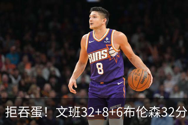 拒吞蛋！文班32+8+6布伦森32分 马刺险胜尼克斯总分1-2