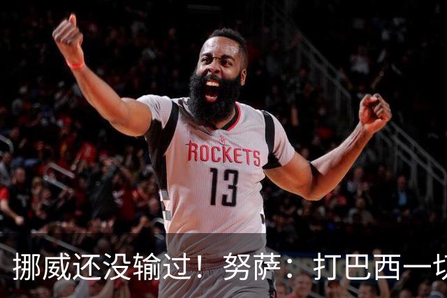 挪威还没输过！努萨：打巴西一切皆有可能，一战定胜负我非常期待