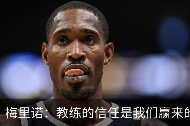 梅里诺：教练的信任是我们赢来的 替补出场必须有影响比赛的心态