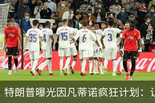特朗普曝光因凡蒂诺疯狂计划：让中美合办世界杯 球员们会很喜欢
