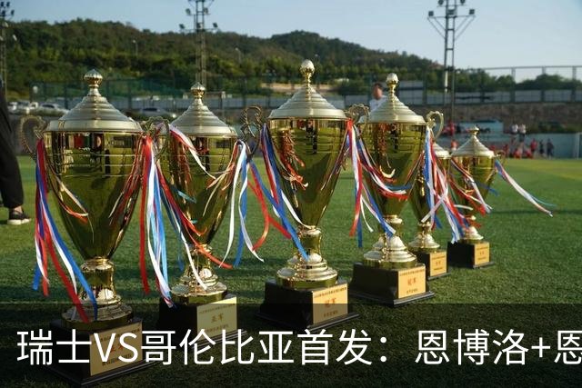 瑞士VS哥伦比亚首发：恩博洛+恩多耶 迪亚斯领军抗衡