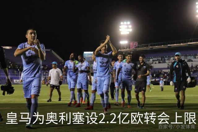 皇马为奥利塞设2.2亿欧转会上限 报价超2亿拜仁或放人