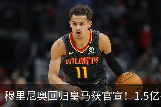 穆里尼奥回归皇马获官宣！1.5亿神秘新援浮现