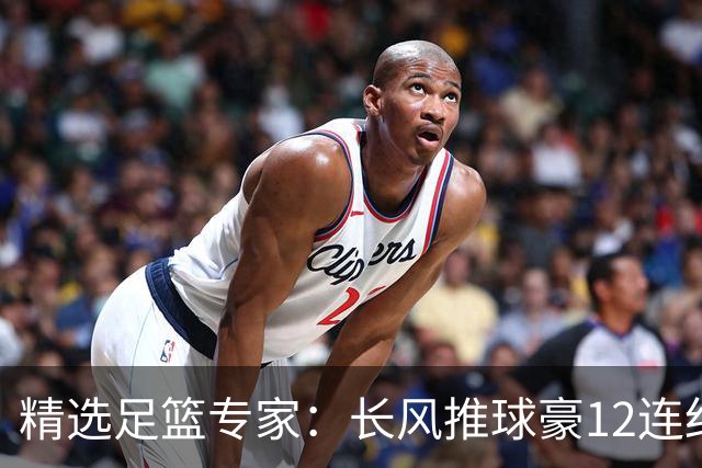 精选足篮专家：长风推球豪12连红分析足彩