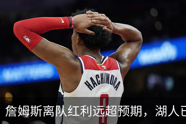 詹姆斯离队红利远超预期，湖人已稳步完成阵容补强
