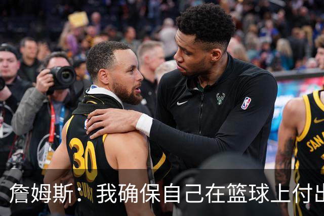 詹姆斯：我确保自己在篮球上付出努力 场外的事情自然会水到渠成