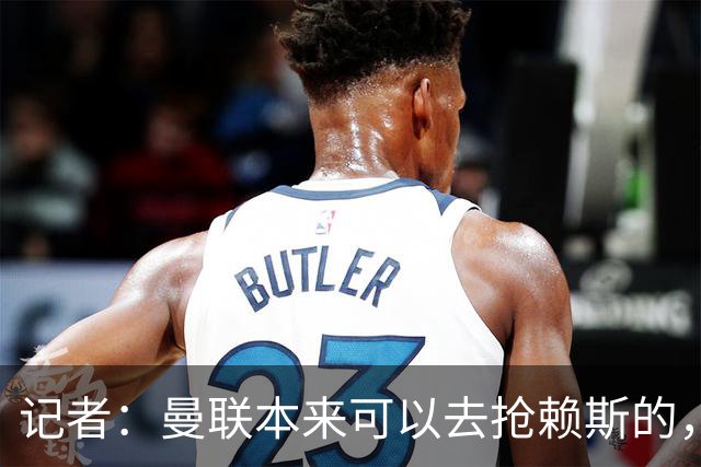 记者：曼联本来可以去抢赖斯的，还因为不想跟热刺谈判而放弃凯恩