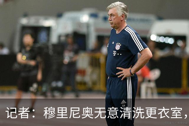 记者：穆里尼奥无意清洗更衣室，也不会在第一天就针对特定球员