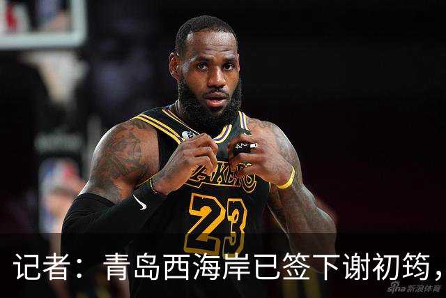记者：青岛西海岸已签下谢初筠，球员此前在斯图加特U19队效力