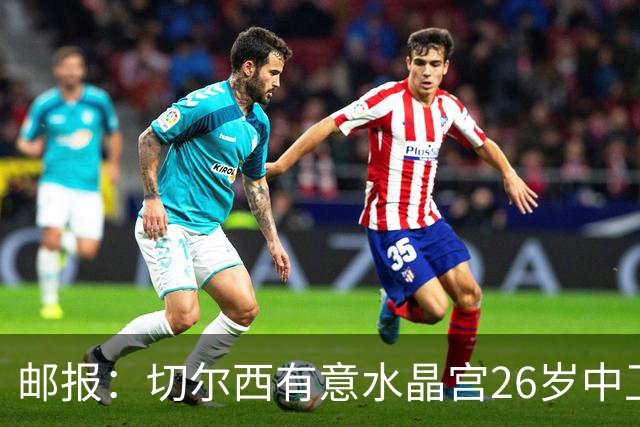 邮报：切尔西有意水晶宫26岁中卫拉克鲁瓦，阿森纳和皇马也在关注