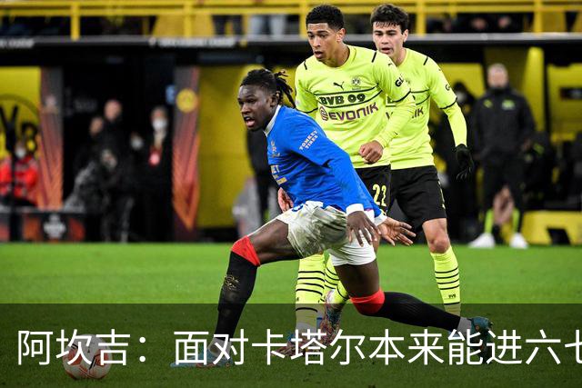 阿坎吉：面对卡塔尔本来能进六七个 绝对没有避开葡萄牙的想法