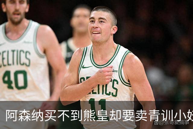 阿森纳买不到熊皇却要卖青训小妖？这在唱哪一出？
