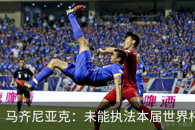 马齐尼亚克：未能执法本届世界杯决赛，心里难免有遗憾