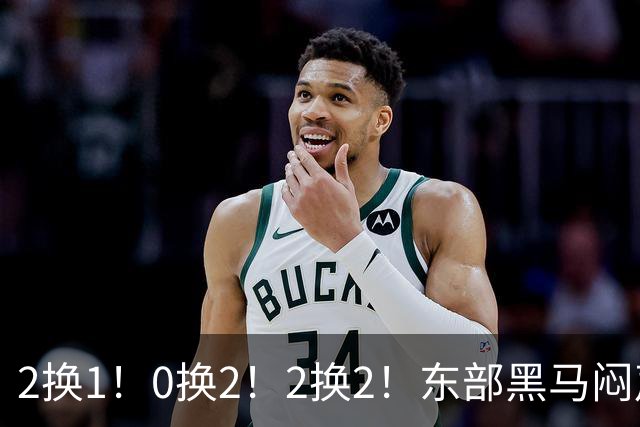 2换1！0换2！2换2！东部黑马闷声发大财，库明加太难了