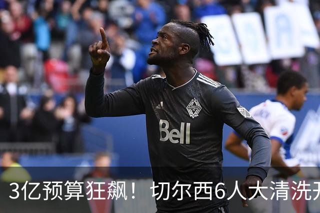 3亿预算狂飙！切尔西6人大清洗开启，豪赌姆巴佩能否逆天翻盘？