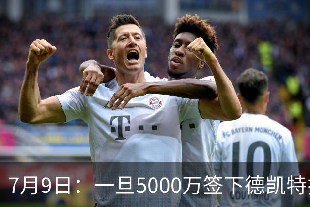 7月9日：一旦5000万签下德凯特拉雷，皇马4231体系成型，有望冲击西甲欧冠！
