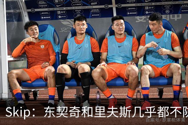 Skip：东契奇和里夫斯几乎都不防守 里夫斯真是尽力了&但总被点名